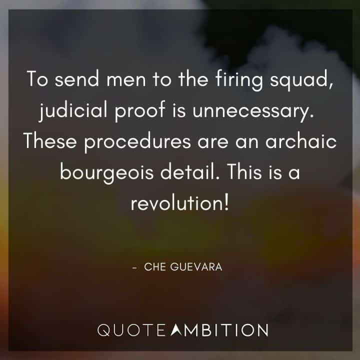 Che Guevara Quote - To send men to the firing squad, judicial proof is unnecessary. These procedures are an archaic bourgeois detail. This is a revolution!
