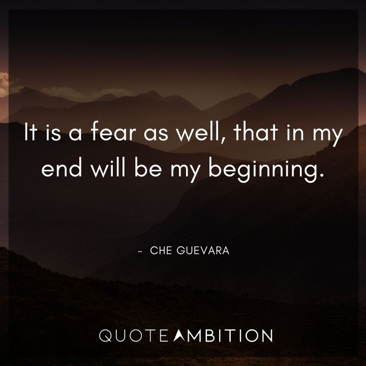 Che Guevara Quote - It is a fear as well, that in my end will be my beginning.