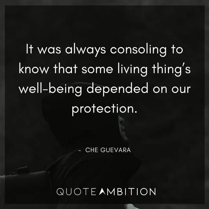 Che Guevara Quote - It was always consoling to know that some living thing's well-being depended on our protection.
