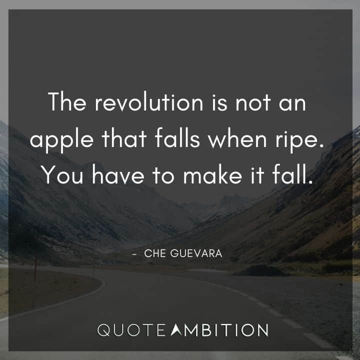 Che Guevara Quote - The revolution is not an apple that falls when ripe. You have to make it fall.