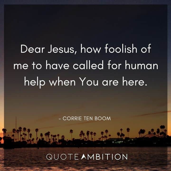 Corrie ten Boom Quote - Dear Jesus, how foolish of me to have called for human help when You are here.