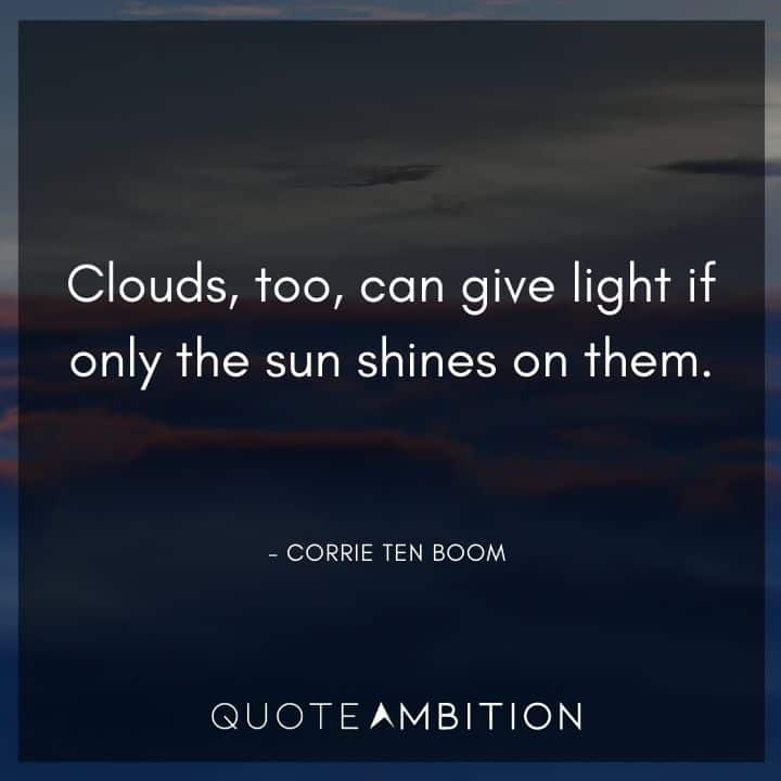 Corrie ten Boom Quote - Clouds, too, can give light if only the sun shines on them. 