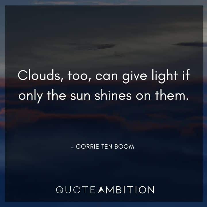 Corrie ten Boom Quote - Clouds, too, can give light if only the sun shines on them.