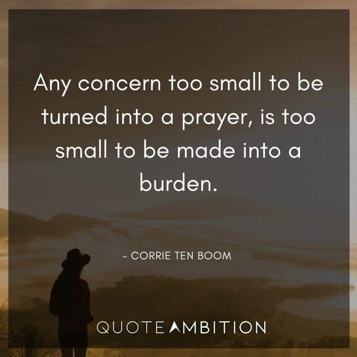 Corrie ten Boom Quote - Any concern too small to be turned into a prayer, is too small to be made into a burden.
