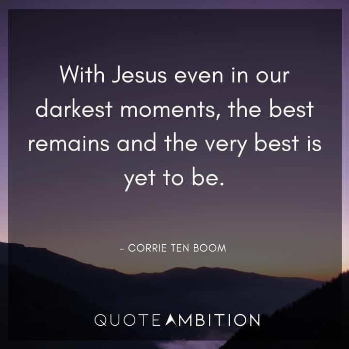 Corrie ten Boom Quote - With Jesus even in our darkest moments, the best remains and the very best is yet to be.