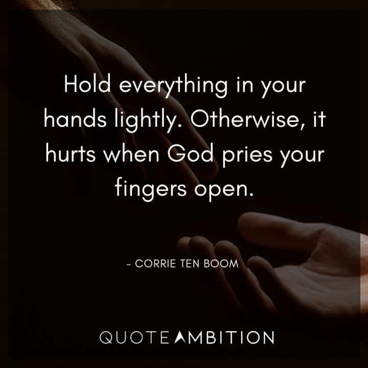 Corrie ten Boom Quote - Hold everything in your hands lightly. Otherwise, it hurts when God pries your fingers open.