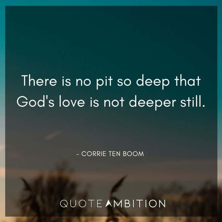 Corrie ten Boom Quote - There is no pit so deep that God's love is not deeper still.