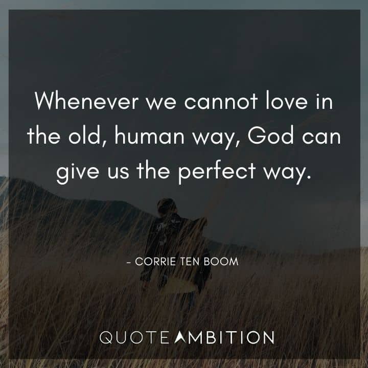 Corrie ten Boom Quote - Whenever we cannot love in the old, human way, God can give us the perfect way.