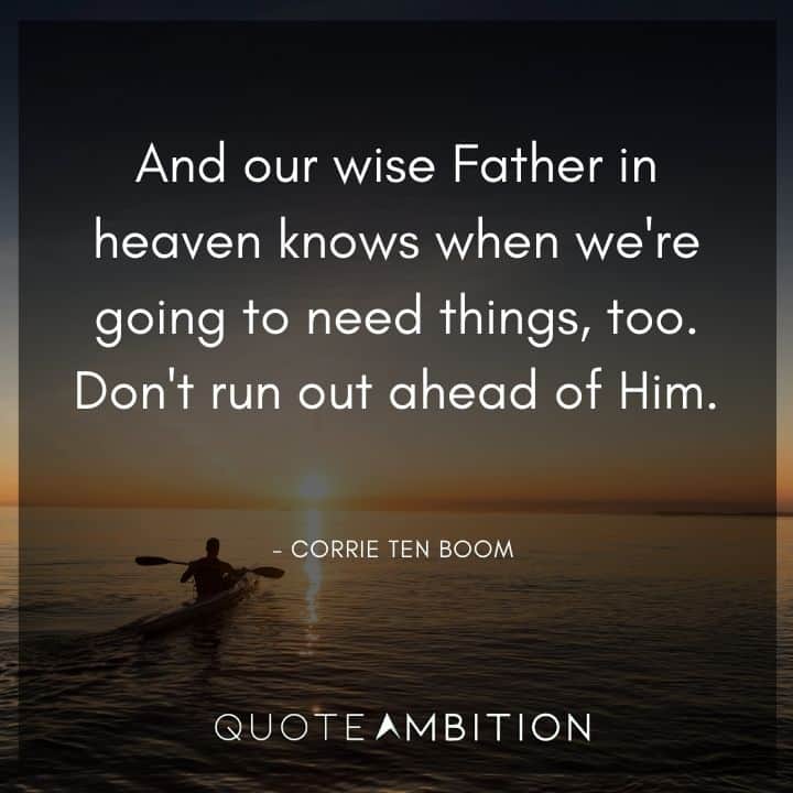 Corrie ten Boom Quote - And our wise Father in heaven knows when we're going to need things, too. Don't run out ahead of Him.