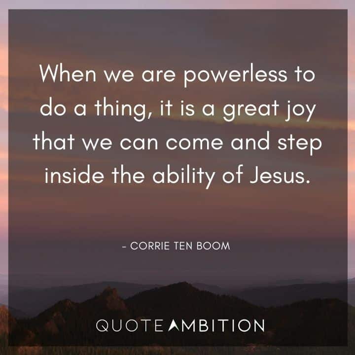 Corrie ten Boom Quote - When we are powerless to do a thing, it is a great joy that we can come and step inside the ability of Jesus.