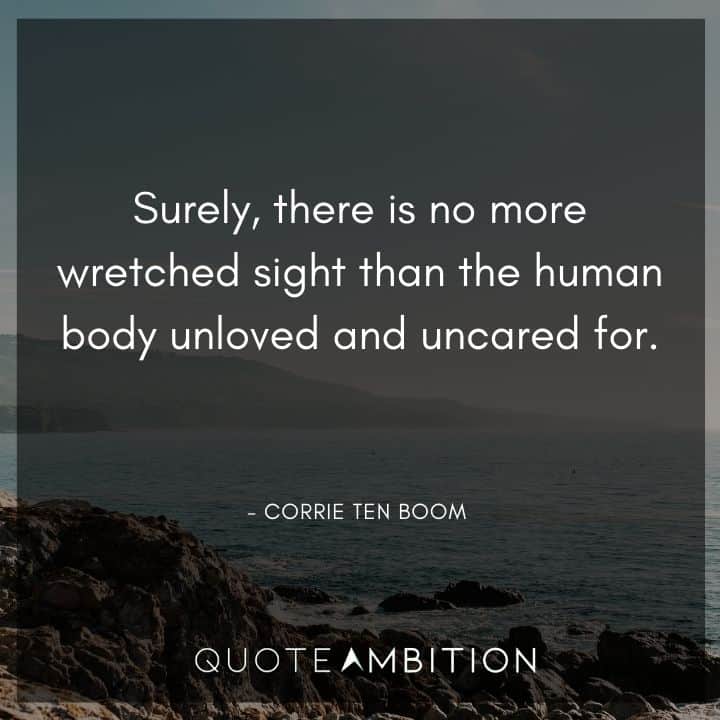 Corrie ten Boom Quote - Surely, there is no more wretched sight than the human body unloved and uncared for.