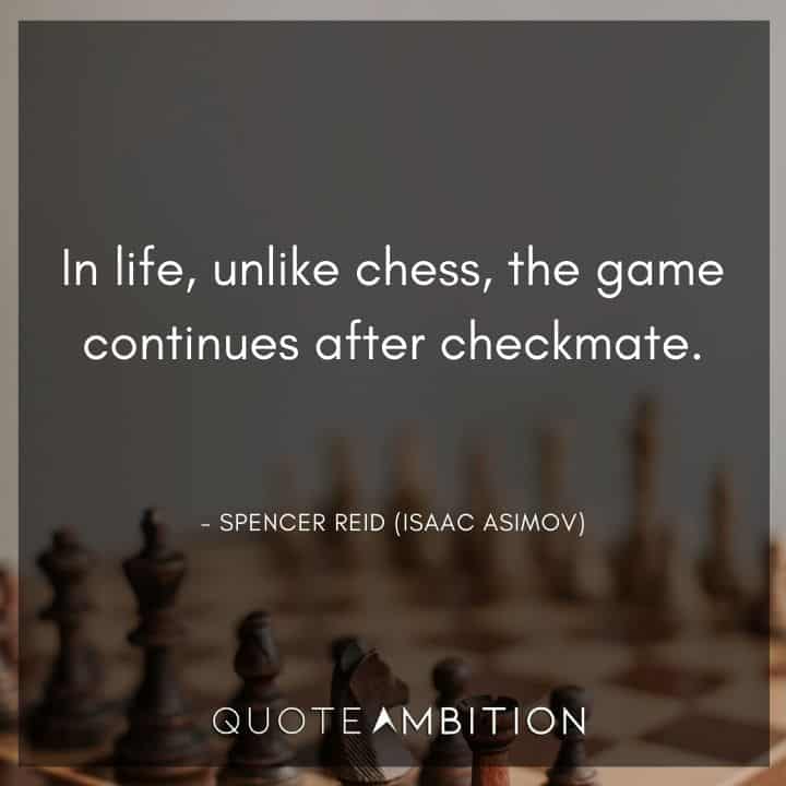 Criminal Minds Quote - In life, unlike chess, the game continues after checkmate.
