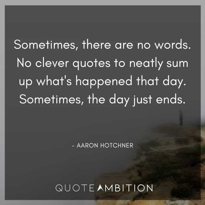 Criminal Minds Quote - Sometimes, there are no words. No clever quotes to neatly sum up what's happened that day. Sometimes, the day just ends.