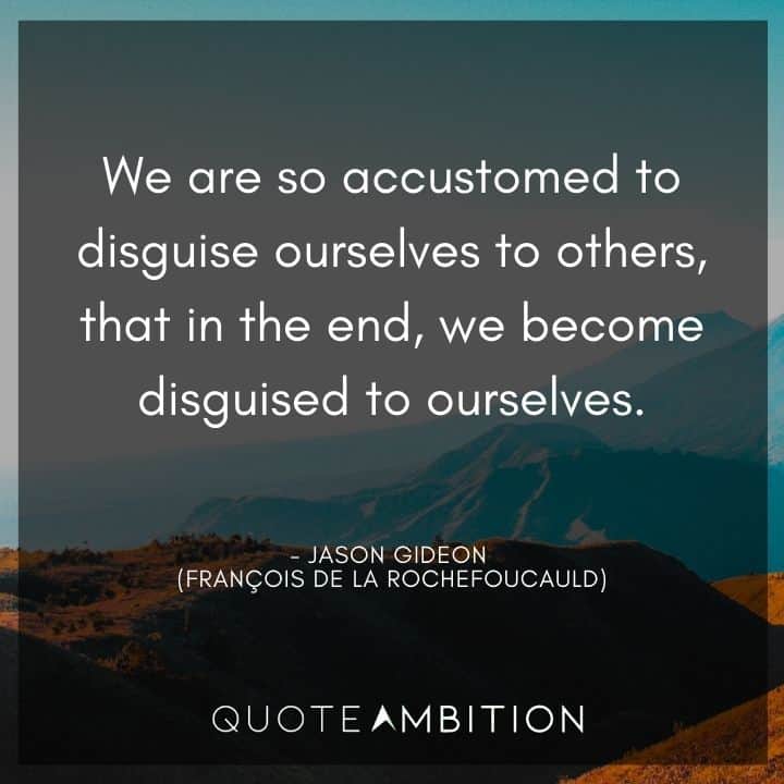 Criminal Minds Quote - We are so accustomed to disguise ourselves to others, that in the end, we become disguised to ourselves.