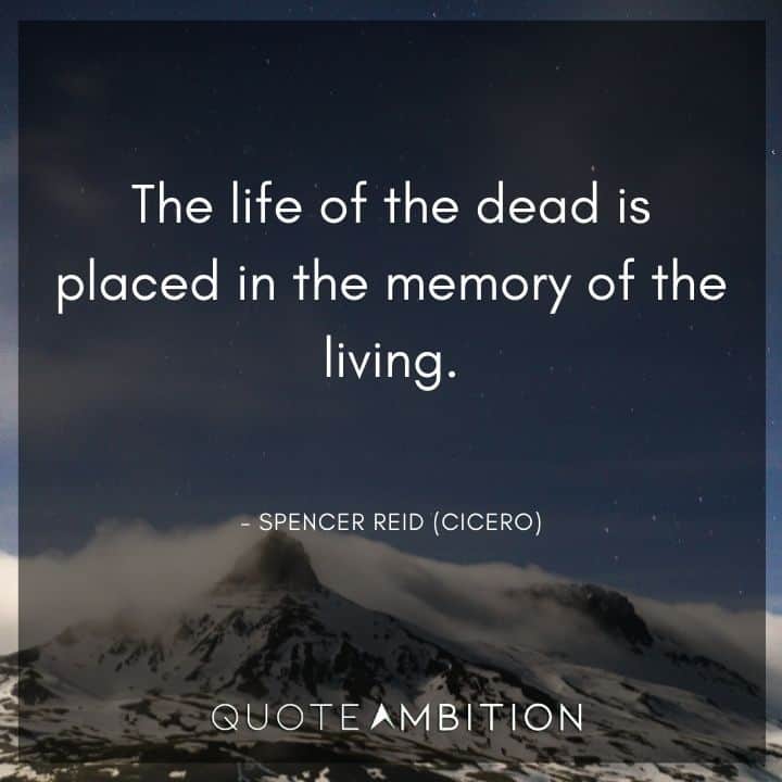 Criminal Minds Quote - The life of the dead is placed in the memory of the living.