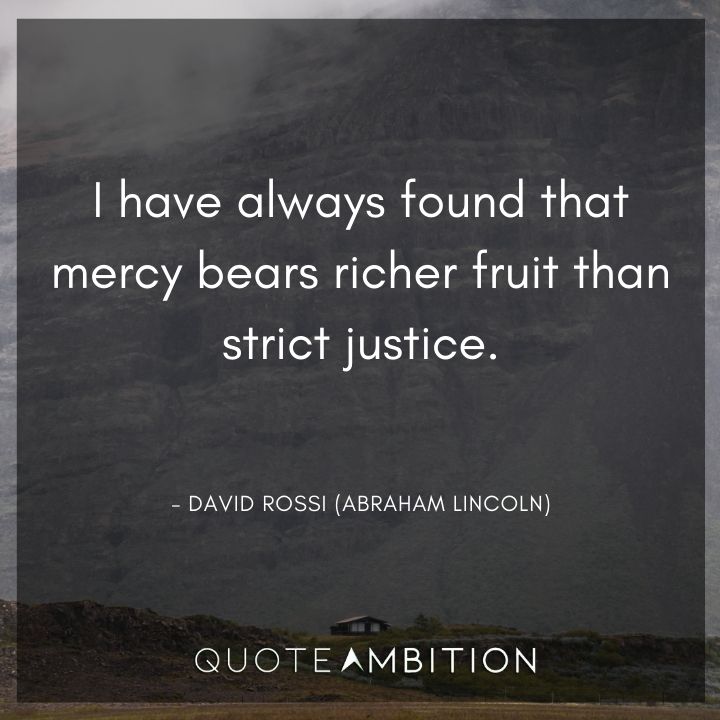 Criminal Minds Quote - I have always found that mercy bears richer fruit than strict justice.
