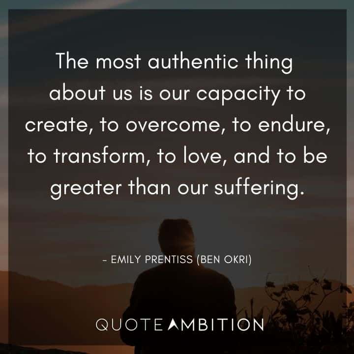 Criminal Minds Quote - The most authentic thing about us is our capacity to create, to overcome, to endure, to transform, to love, and to be greater than our suffering.
