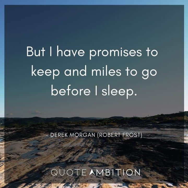 Criminal Minds Quote - But I have promises to keep and miles to go before I sleep.