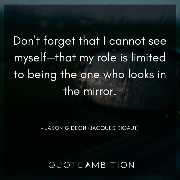 Criminal Minds Quote - Don't forget that I cannot see myself - that my role is limited to being the one who looks in the mirror.