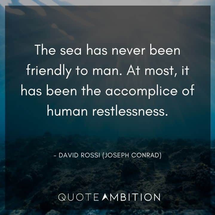 Criminal Minds Quote - The sea has never been friendly to man. At most, it has been the accomplice of human restlessness.