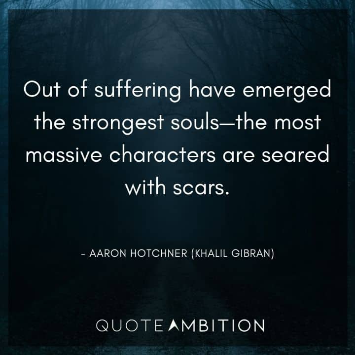 Criminal Minds Quote - Out of suffering have emerged the strongest souls - the most massive characters are seared with scars.