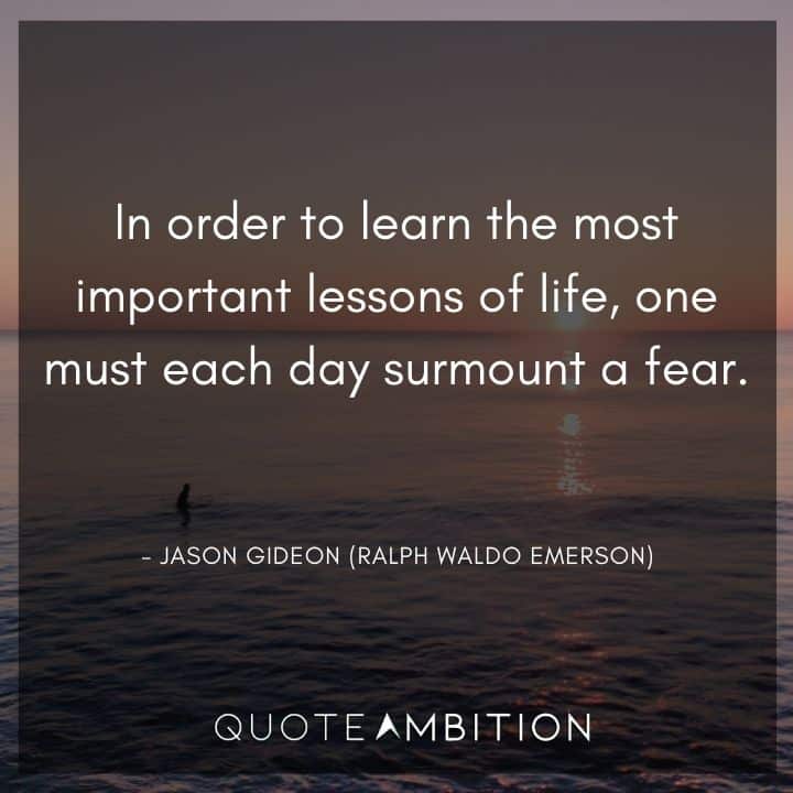 Criminal Minds Quote - In order to learn the most important lessons of life, one must each day surmount a fear.