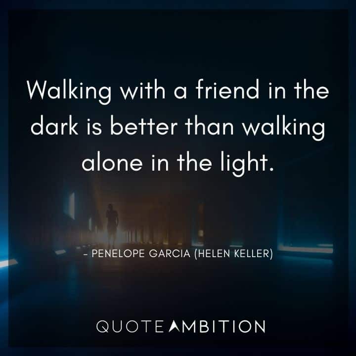 Criminal Minds Quote - Walking with a friend in the dark is better than walking alone in the light?