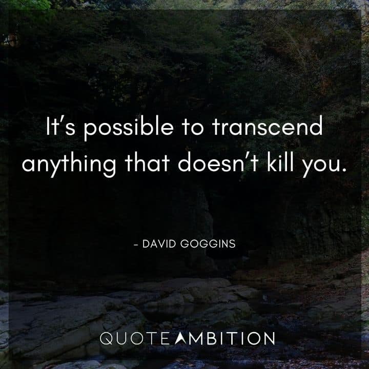 David Goggins Quote - It's possible to transcend anything that doesn't kill you.