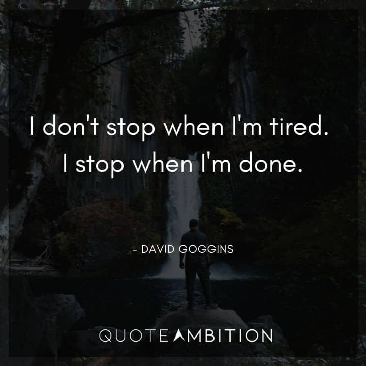 David Goggins Quote - I don't stop when I'm tired. I stop when I'm done.
