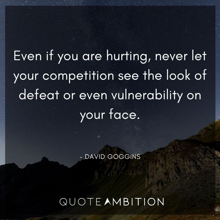 David Goggins Quote - Even if you are hurting, never let your competition see the look of defeat or even vulnerability on your face.