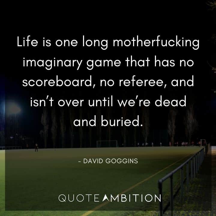 David Goggins Quote - Life is one long motherfucking imaginary game.