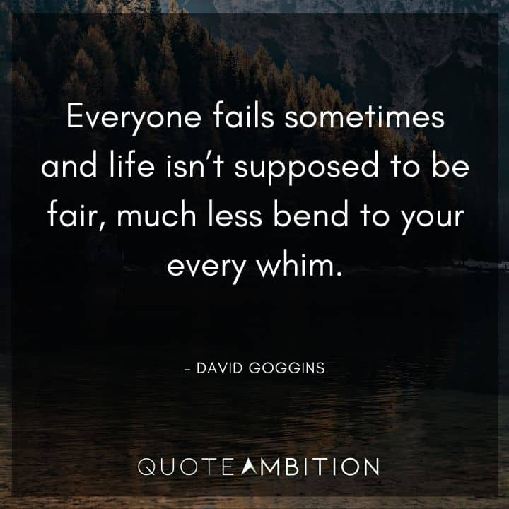 David Goggins Quote - Everyone fails sometimes and life isn't supposed to be fair, much less bend to your every whim.