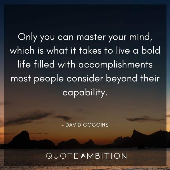 David Goggins Quote - Only you can master your mind, which is what it takes to live a bold life.
