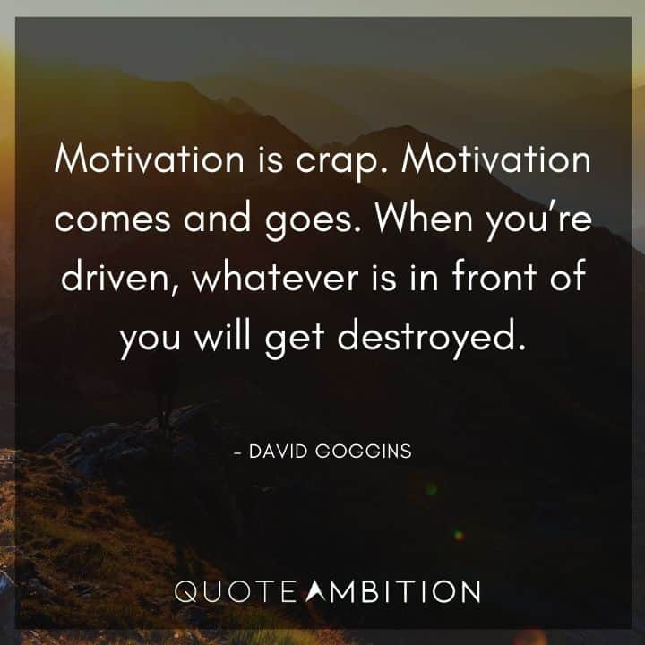 David Goggins Quote - Motivation comes and goes. When you're driven, whatever is in front of you will get destroyed.