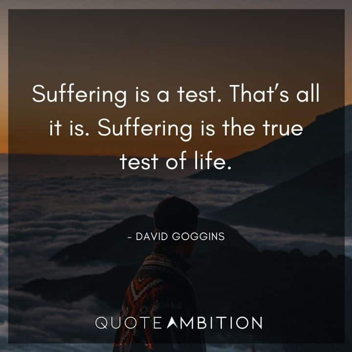 David Goggins Quote - Suffering is a test. That's all it is. Suffering is the true test of life.