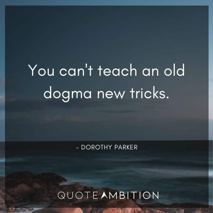Dorothy Parker Quote - You can't teach an old dogma new tricks.