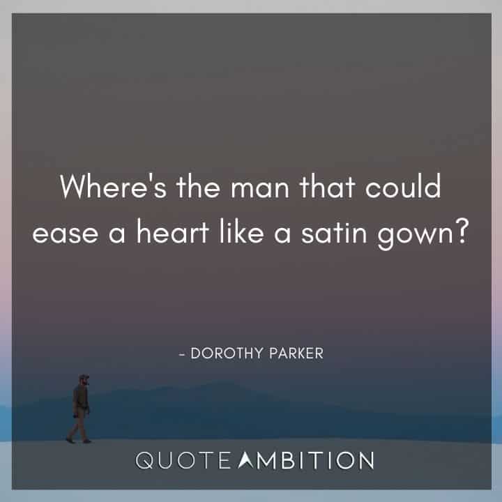 Dorothy Parker Quote - Where's the man that could ease a heart like a satin gown?