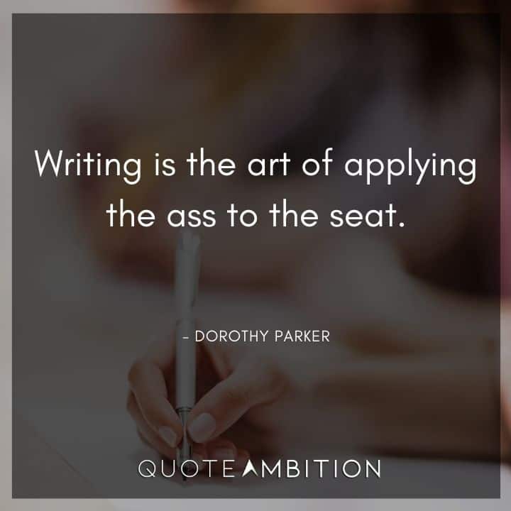 Dorothy Parker Quote - Writing is the art of applying the ass to the seat.