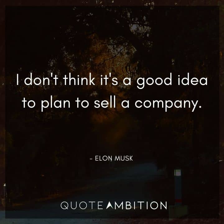 Elon Musk Quote - I don't think it's a good idea to plan to sell a company.