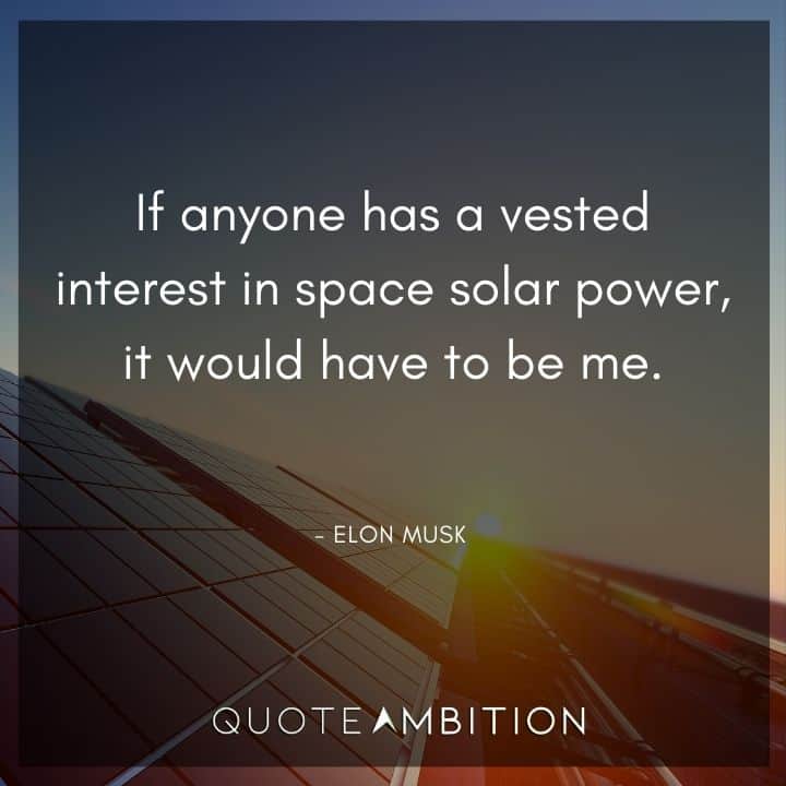 Elon Musk Quote - If anyone has a vested interest in space solar power, it would have to be me.
