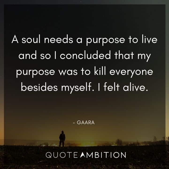 Gaara Quote - A soul needs a purpose to live and so I concluded that my purpose was to kill everyone besides myself. I felt alive.