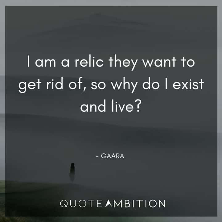 Gaara Quote - I am a relic they want to get rid of, so why do I exist and live?