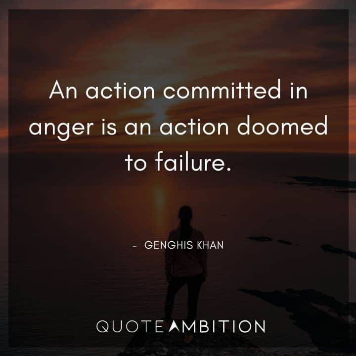 Genghis Khan Quote - An action committed in anger is an action doomed to failure.