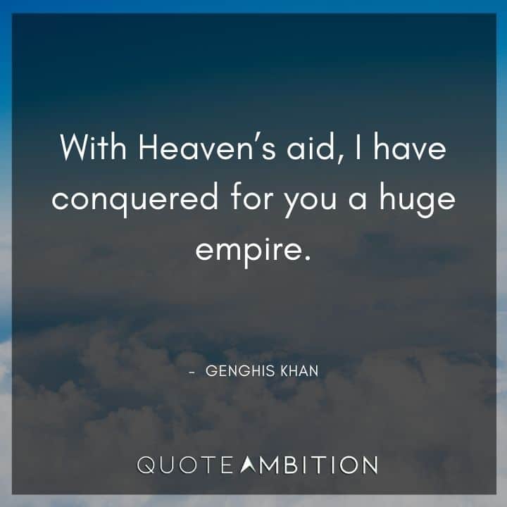 Genghis Khan Quote - With Heaven's aid, I have conquered for you a huge empire.