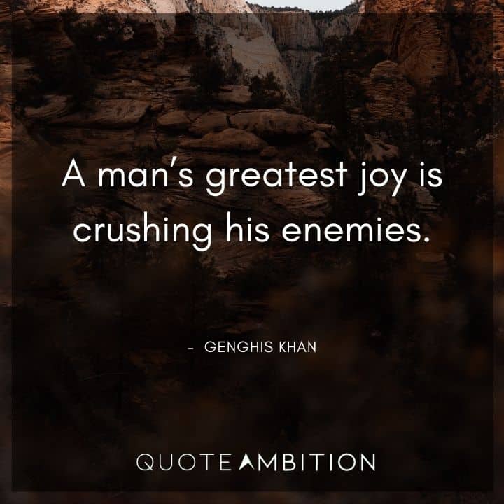 Genghis Khan Quote - A man's greatest joy is crushing his enemies.
