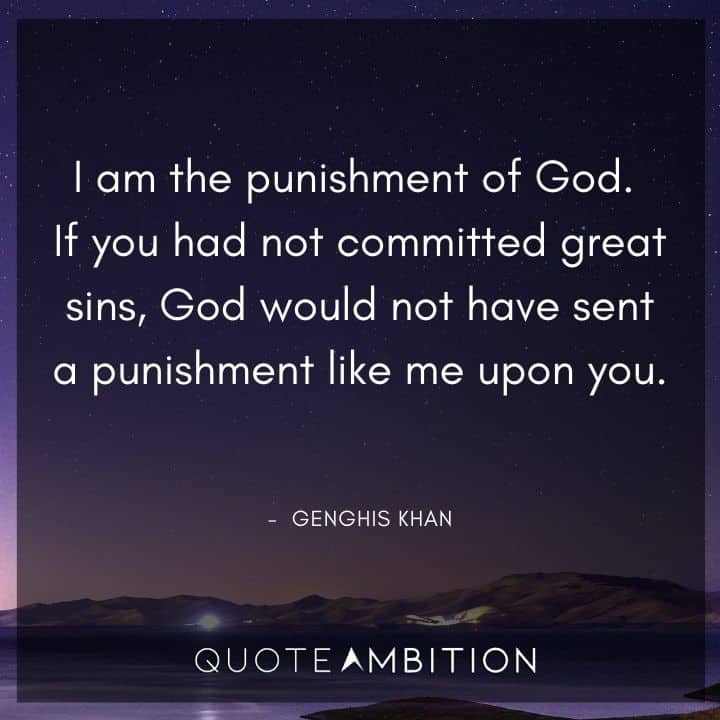 Genghis Khan Quote - I am the punishment of God. If you had not committed great sins, God would not have sent a punishment like me upon you.