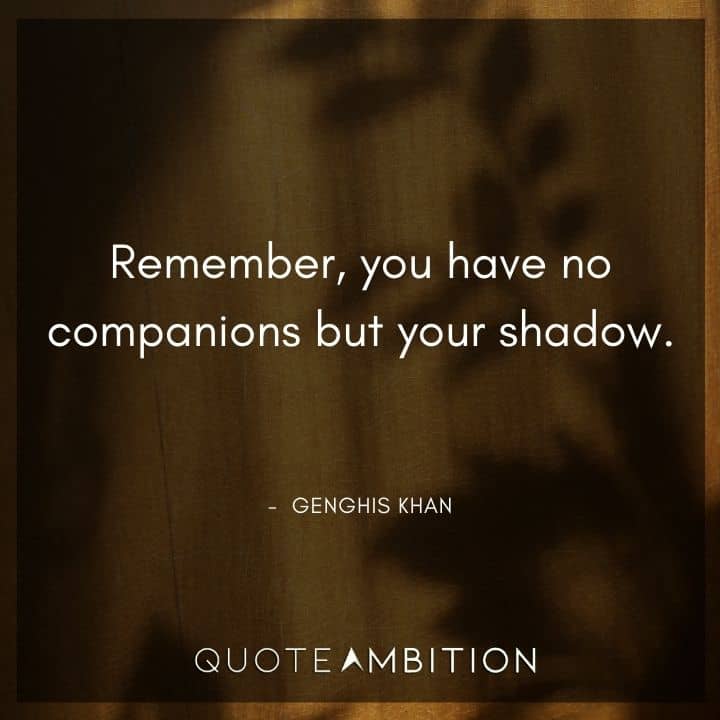 Genghis Khan Quote - Remember, you have no companions but your shadow.