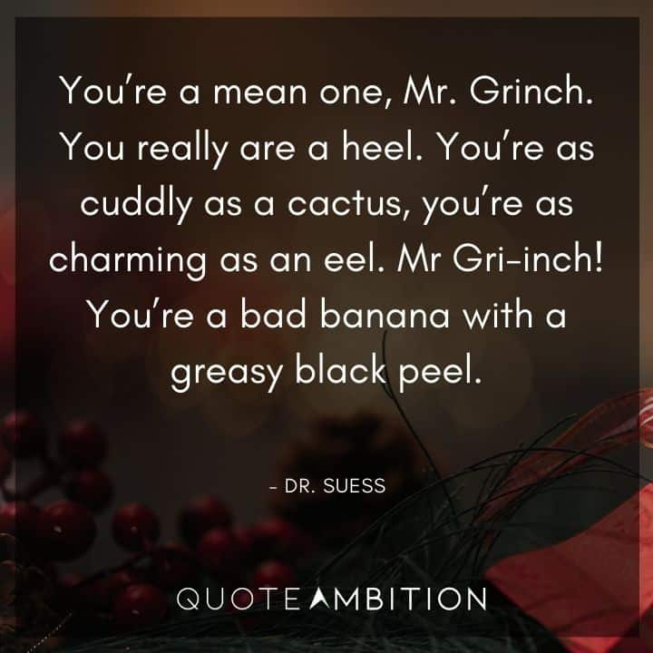 Grinch Quote - You're a mean one, Mr. Grinch. You're a bad banana with a greasy black peel.