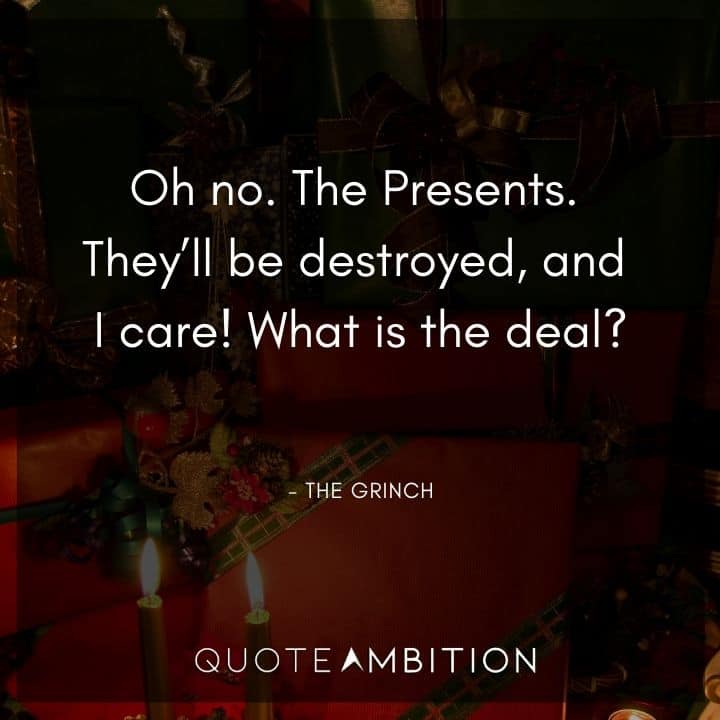 Grinch Quote - Oh no. The Presents. They'll be destroyed, and I care! What is the deal?