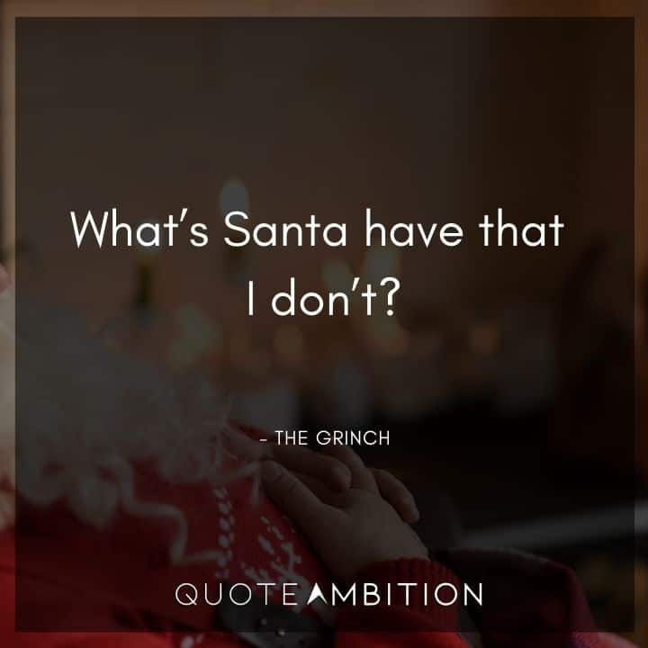 Grinch Quote - What's Santa have that I don't?